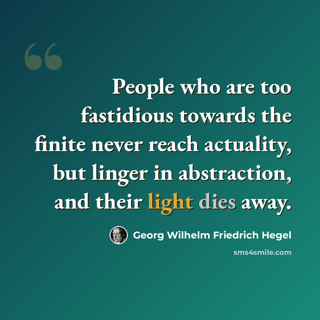 “People who are too fastidious towards the finite never reach actuality, but linger in abstraction, and their light dies away.” quote by Georg Wilhelm Friedrich Hegel