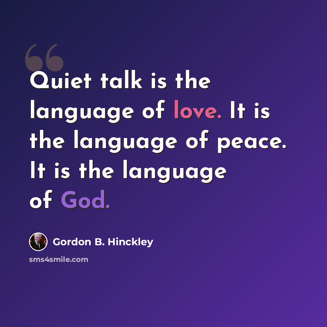 “Quiet talk is the language of love. It is the language of peace. It is the language of God.” quote by Gordon B. Hinckley