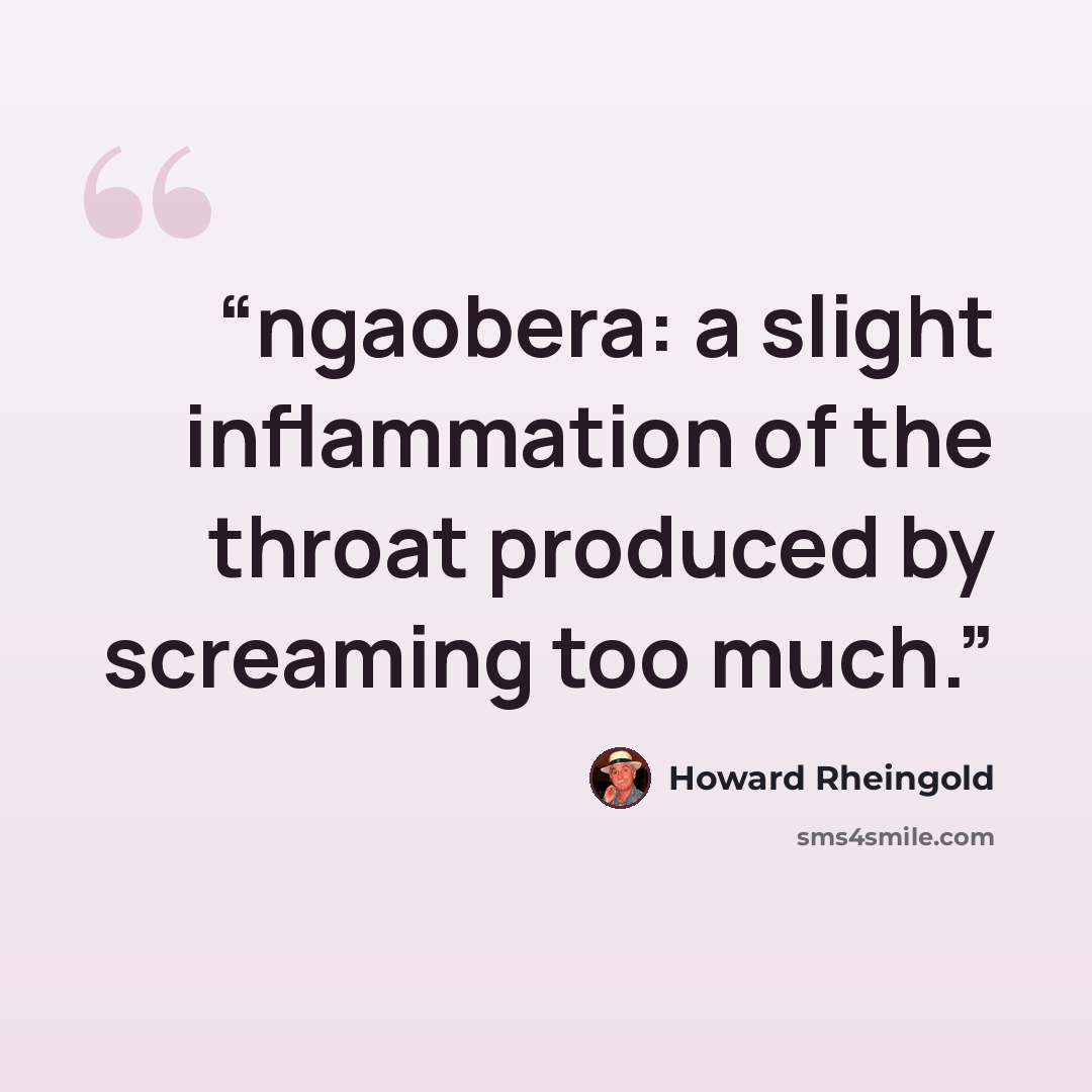“ngaobera: a slight inflammation of the throat produced by screaming too much.” quote by Howard Rheingold
