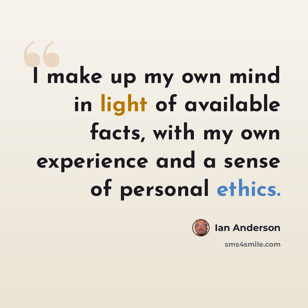 “I make up my own mind in light of available facts, with my own experience and a sense of personal ethics.” quote by Ian Anderson