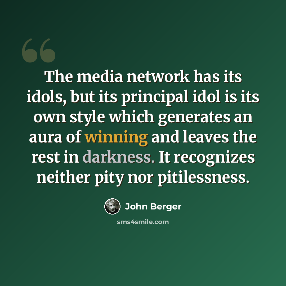“The media network has its idols, but its principal idol is its own style which generates an aura of winning and leaves the rest in darkness. It recognizes neither pity nor pitilessness.” quote by John Berger