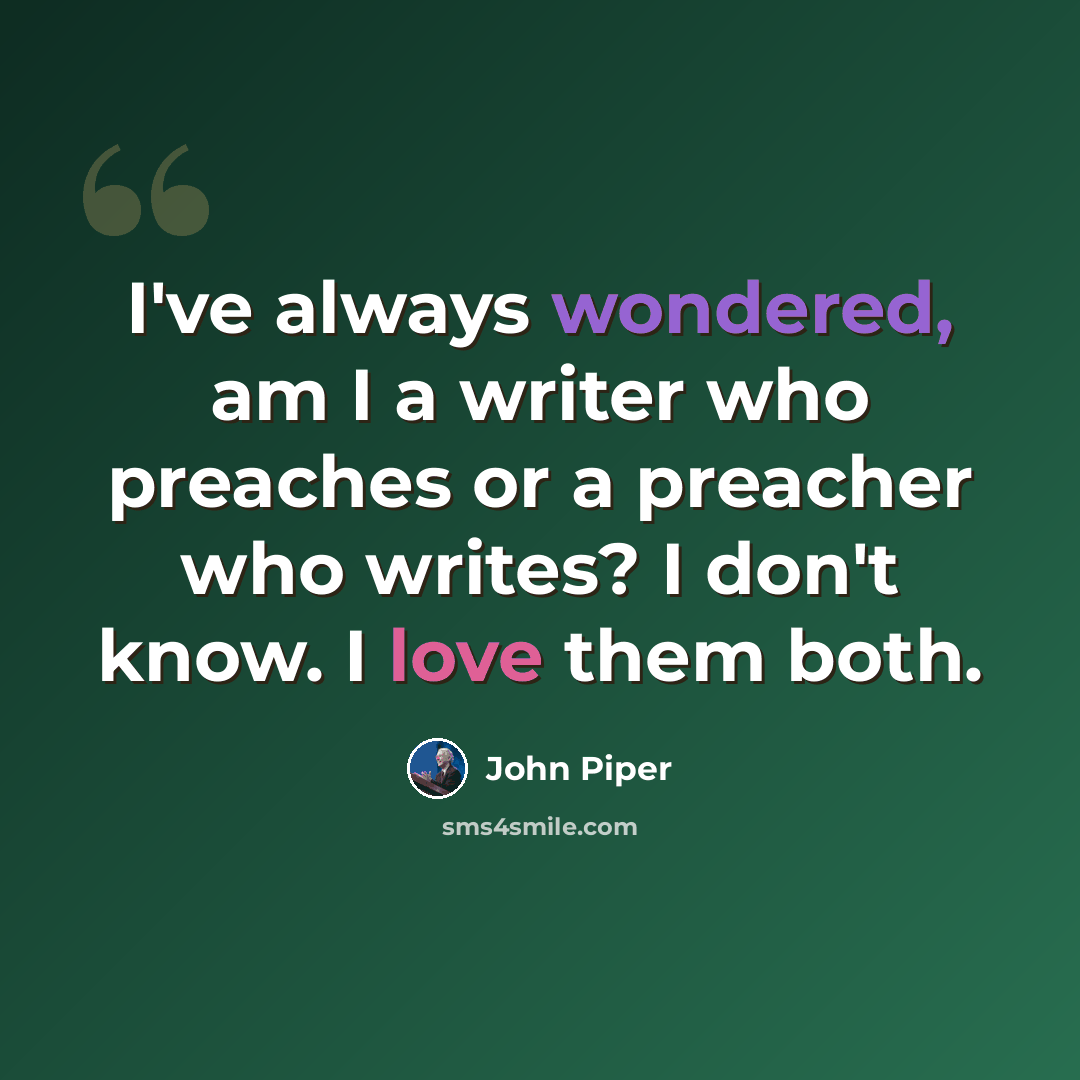 “I've always wondered, am I a writer who preaches or a preacher who writes? I don't know. I love them both.” quote by John Piper