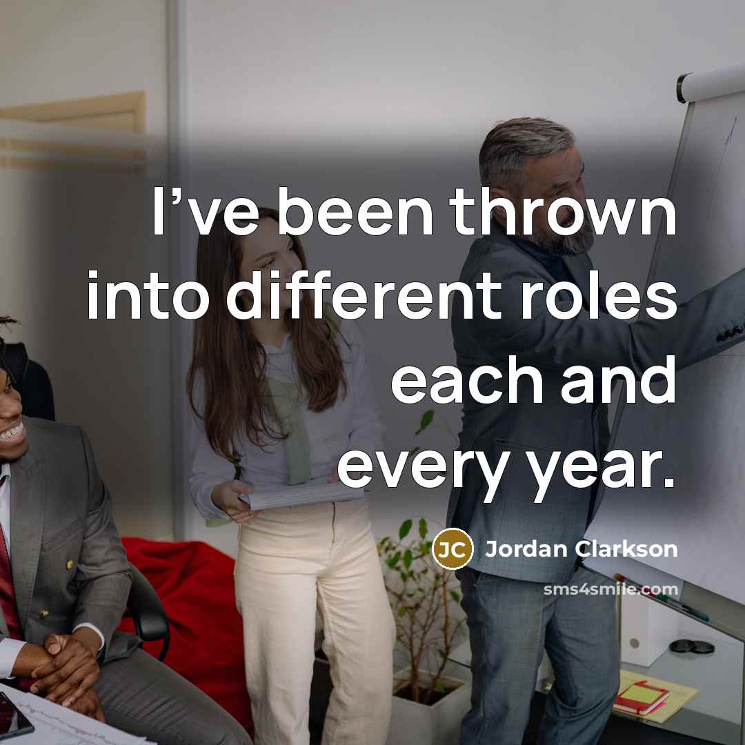 “I've been thrown into different roles each and every year.” quote by Jordan Clarkson