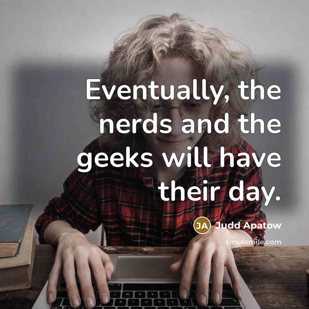 “Eventually, the nerds and the geeks will have their day.” quote by Judd Apatow