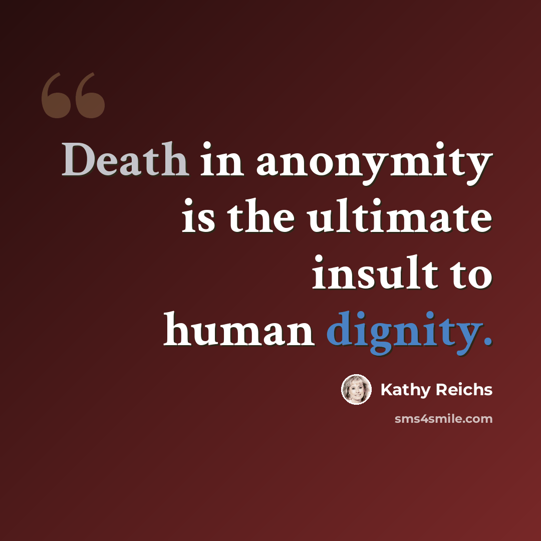 “Death in anonymity is the ultimate insult to human dignity.” quote by Kathy Reichs