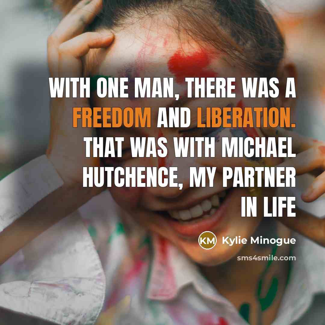 “With one man, there was a freedom and liberation. That was with Michael Hutchence, my partner in life” quote by Kylie Minogue