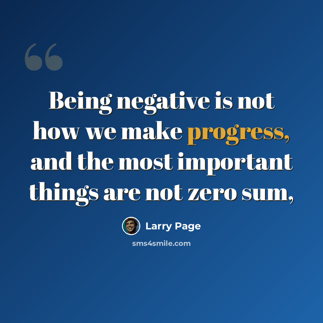 “Being negative is not how we make progress, and the most important things are not zero sum,” quote by Larry Page