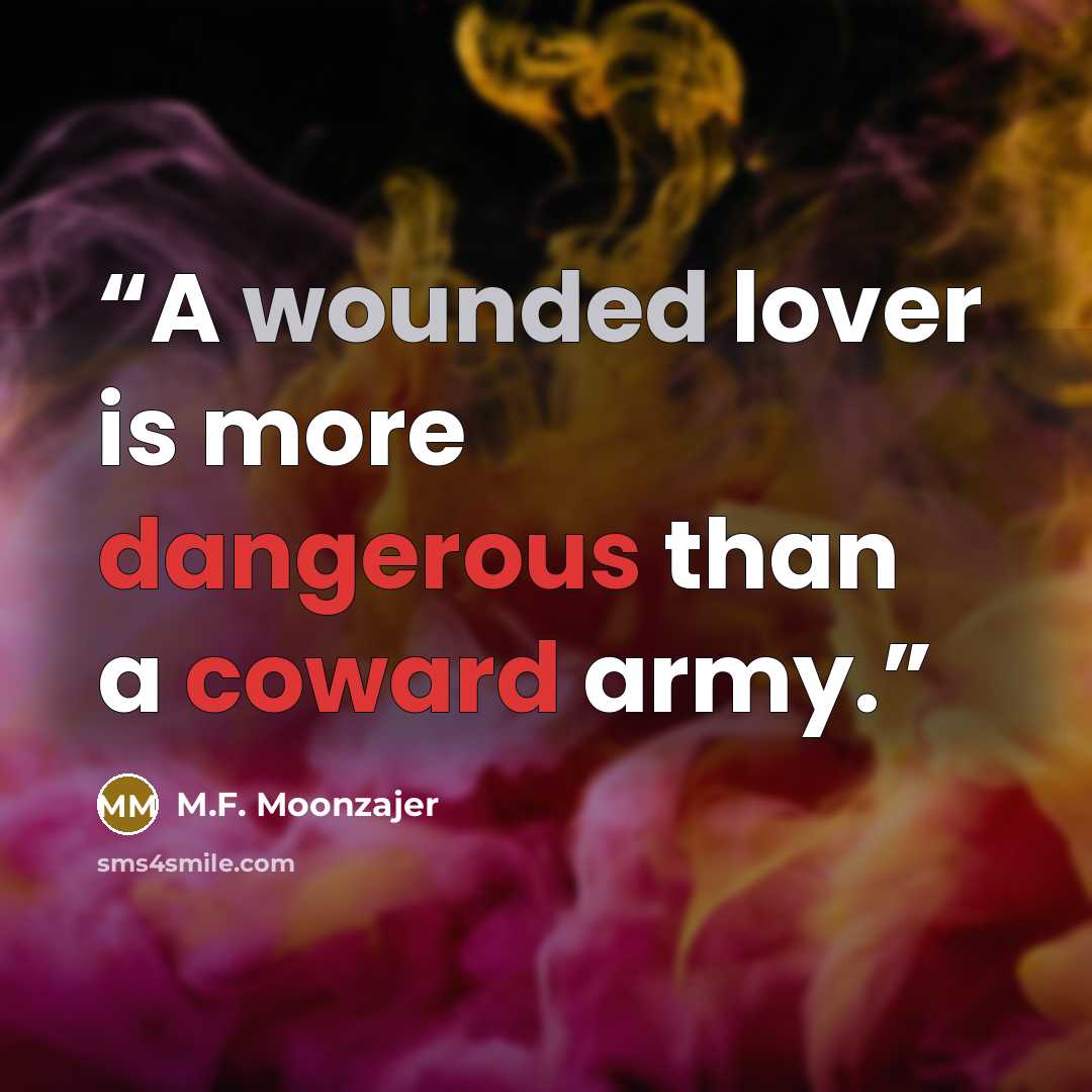 “A wounded lover is more dangerous than a coward army.” quote by M.F. Moonzajer