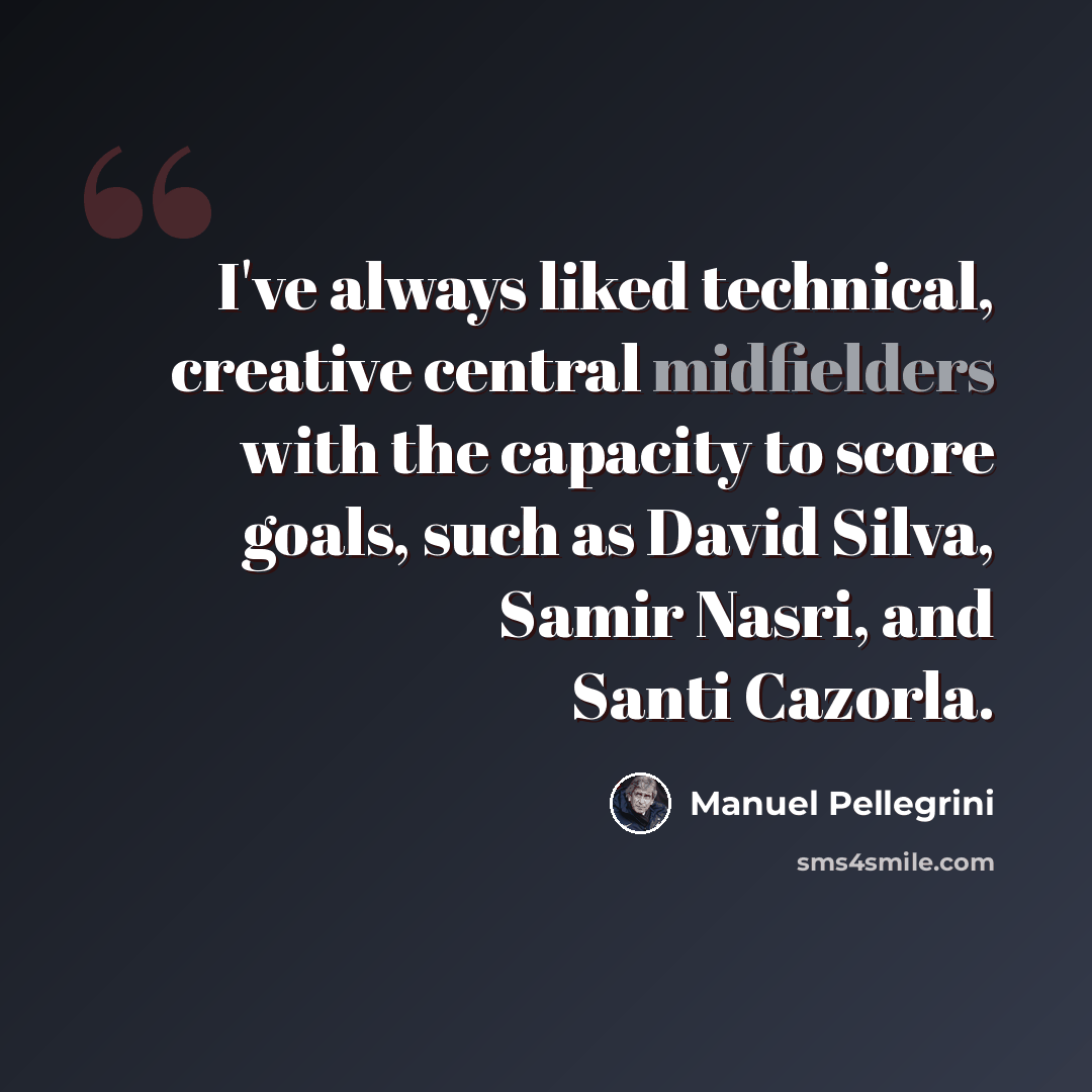 “I've always liked technical, creative central midfielders with the capacity to score goals, such as David Silva, Samir Nasri, and Santi Cazorla.” quote by Manuel Pellegrini