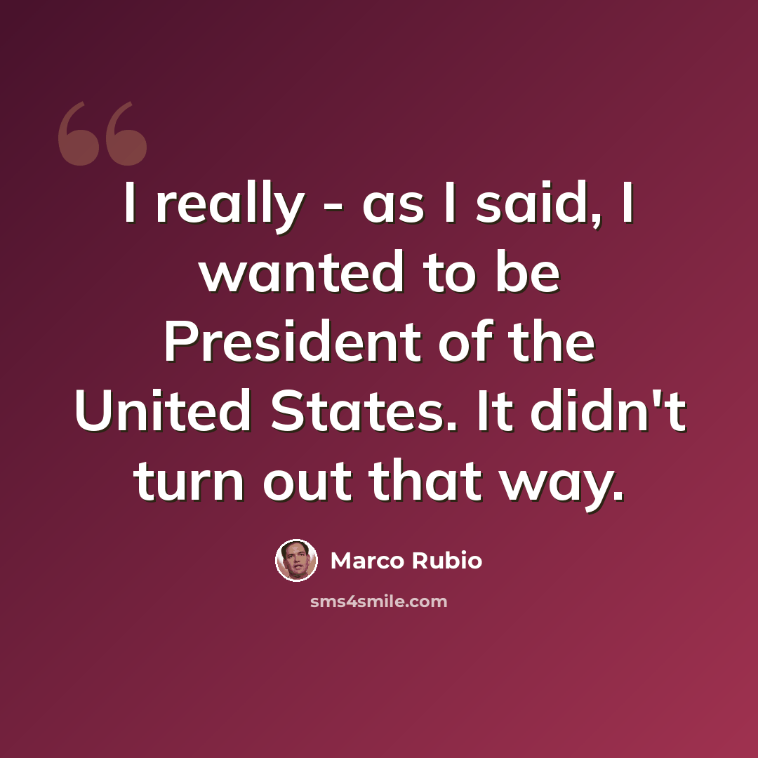 “I really - as I said, I wanted to be President of the United States. It didn't turn out that way.” quote by Marco Rubio