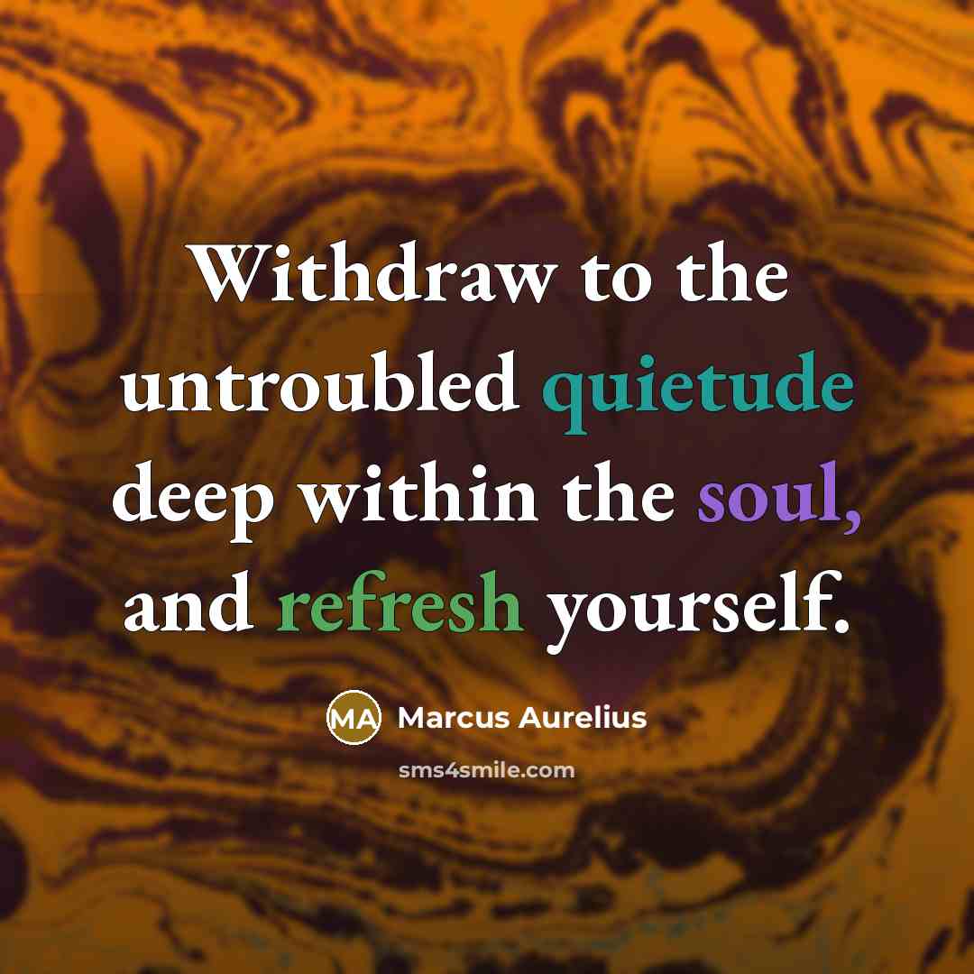 “Withdraw to the untroubled quietude deep within the soul, and refresh yourself.” quote by Marcus Aurelius