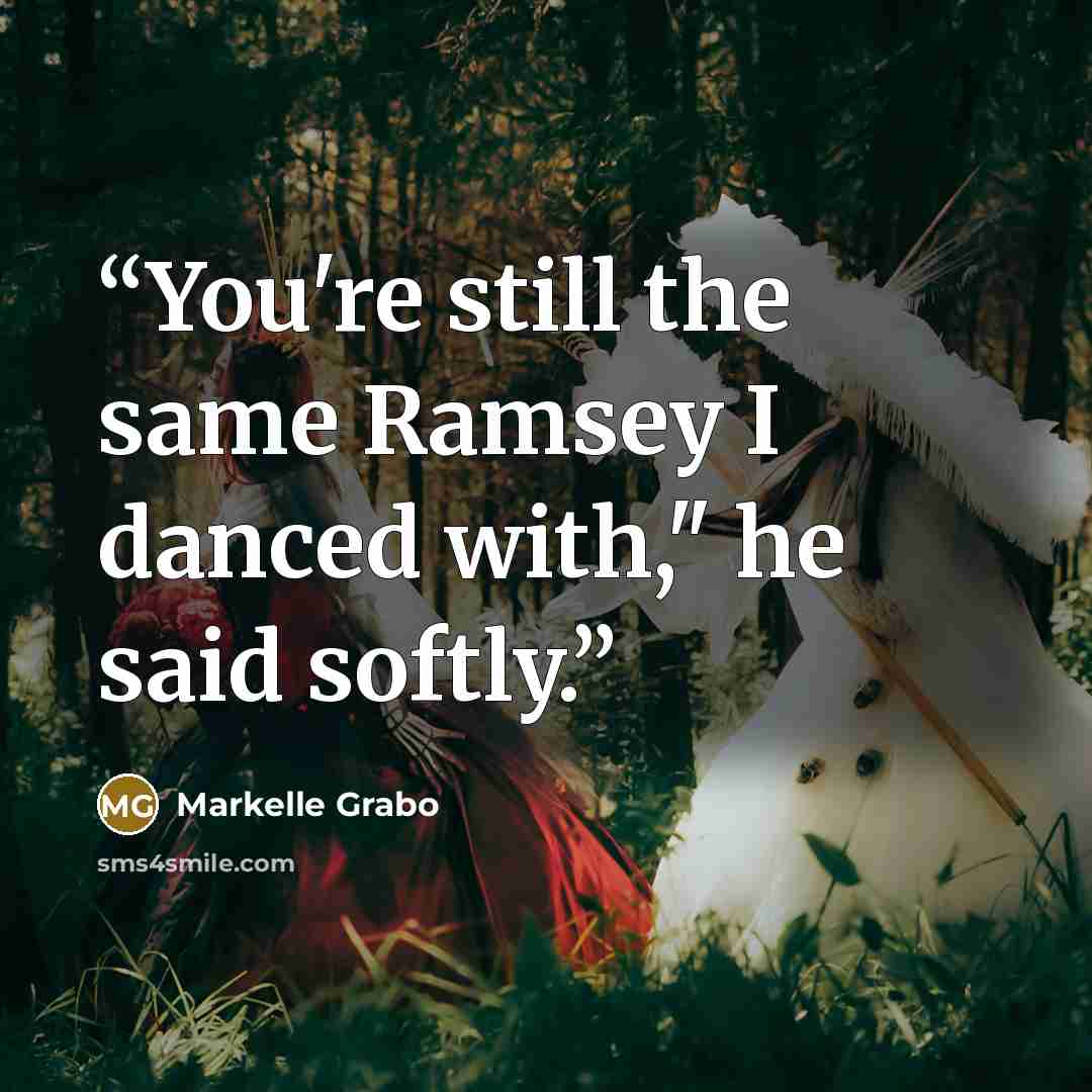 “You're still the same Ramsey I danced with," he said softly.” quote by Markelle Grabo