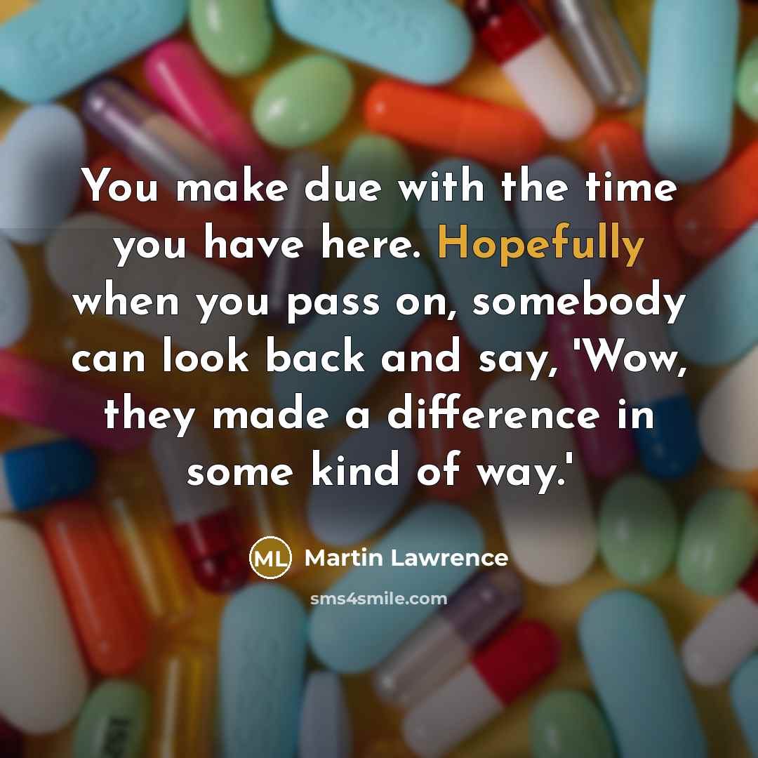 “You make due with the time you have here. Hopefully when you pass on, somebody can look back and say, 'Wow, they made a difference in some kind of way.'” quote by Martin Lawrence