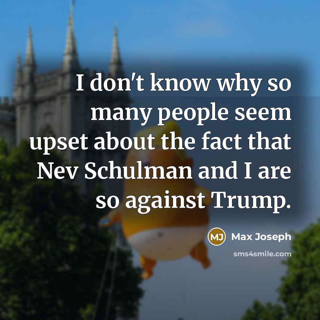 “I don't know why so many people seem upset about the fact that Nev Schulman and I are so against Trump.” quote by Max Joseph