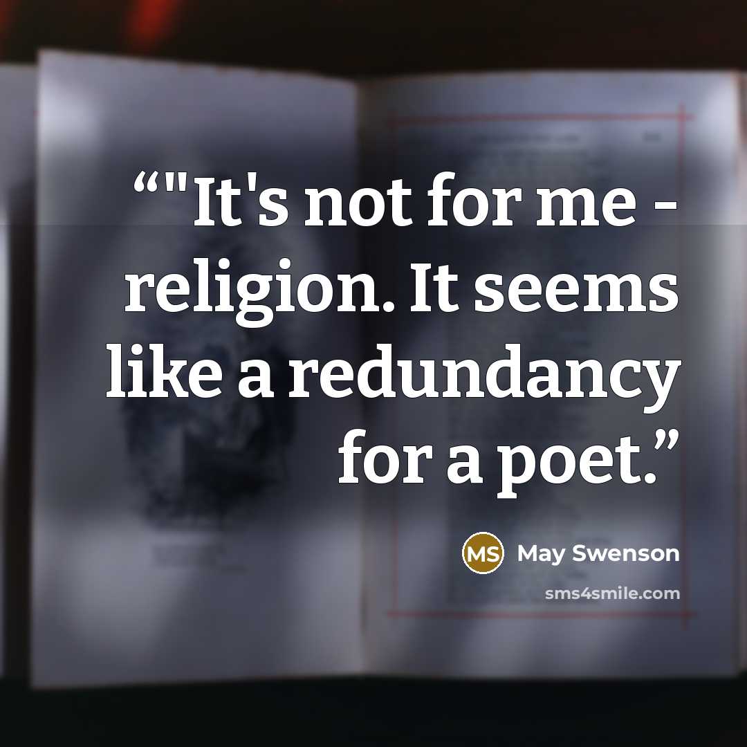 “‎"It's not for me - religion. It seems like a redundancy for a poet.” quote by May Swenson
