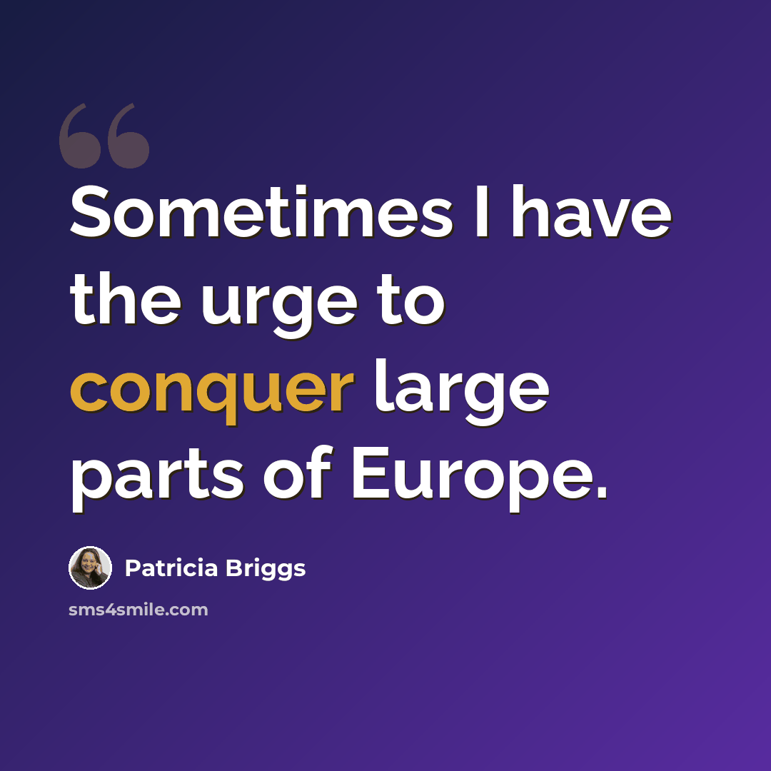 “Sometimes I have the urge to conquer large parts of Europe.” quote by Patricia Briggs