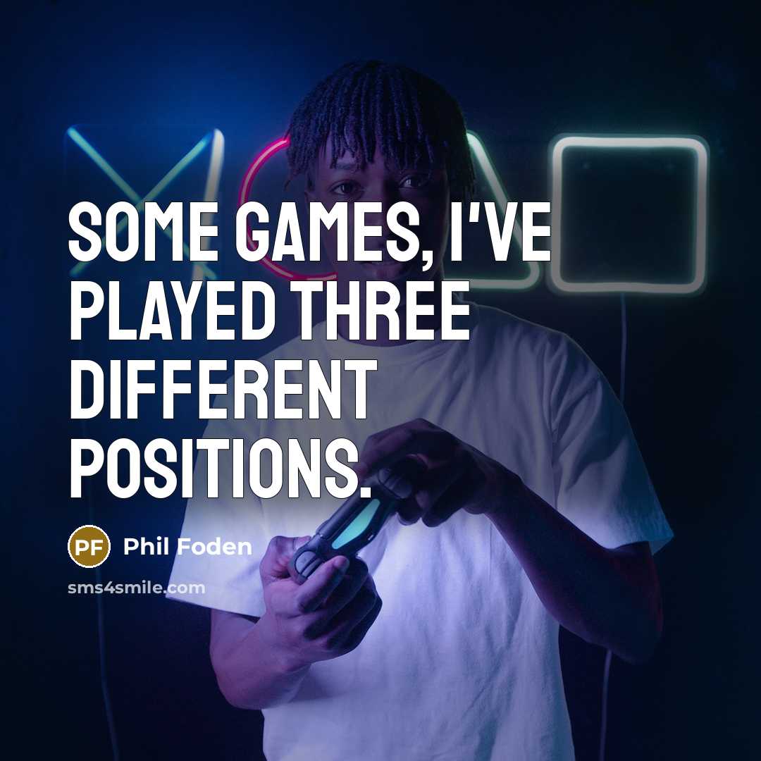 “Some games, I've played three different positions.” quote by Phil Foden