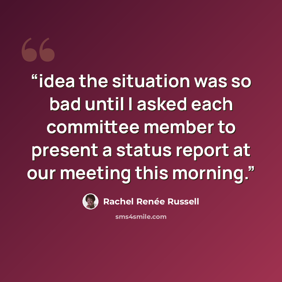 “idea the situation was so bad until I asked each committee member to present a status report at our meeting this morning.” quote by Rachel Renée Russell