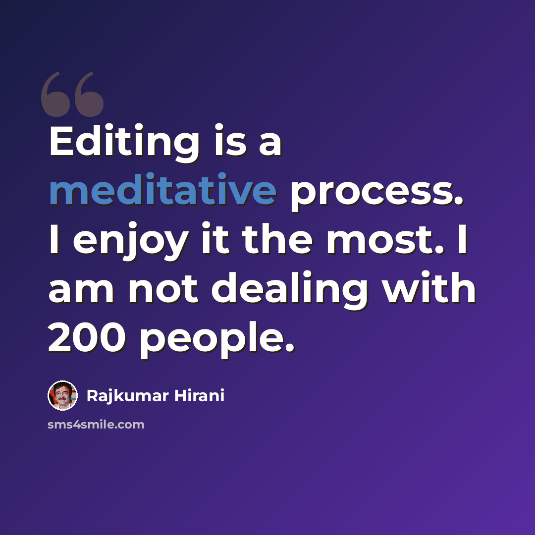 “Editing is a meditative process. I enjoy it the most. I am not dealing with 200 people.” quote by Rajkumar Hirani