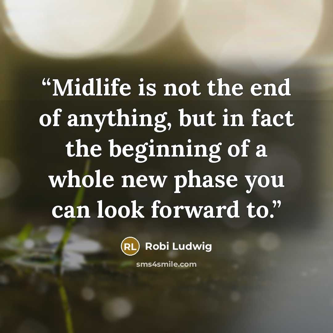 “Midlife is not the end of anything, but in fact the beginning of a whole new phase you can look forward to.” quote by Robi Ludwig