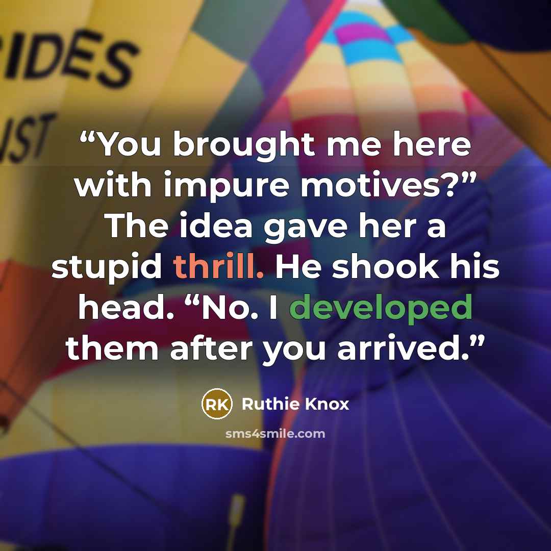 “You brought me here with impure motives?” The idea gave her a stupid thrill. He shook his head. “No. I developed them after you arrived.” quote by Ruthie Knox