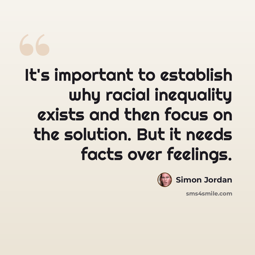 “It's important to establish why racial inequality exists and then focus on the solution. But it needs facts over feelings.” quote by Simon Jordan