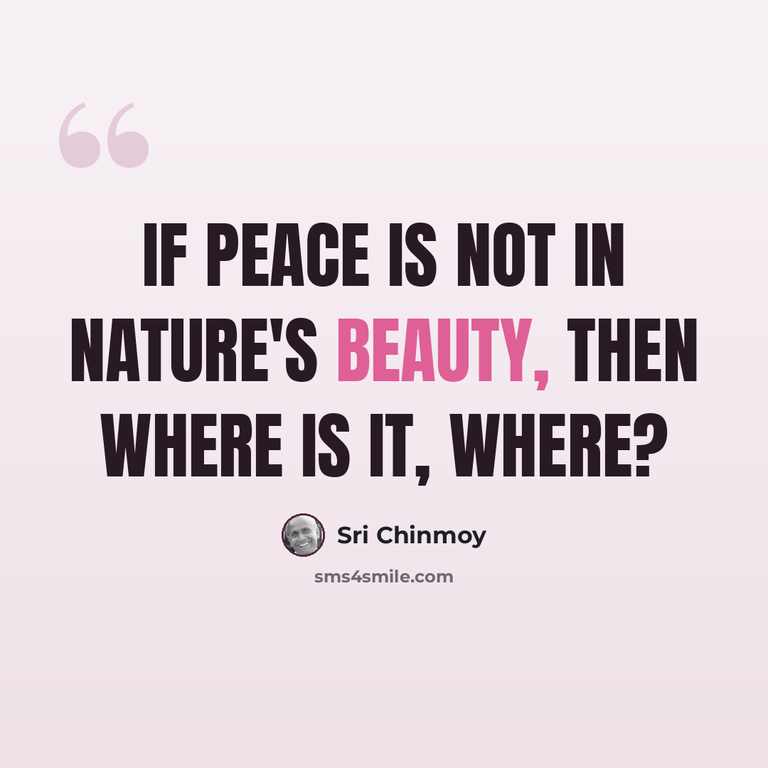 “If peace is not In Nature's beauty, Then where is it, where?” quote by Sri Chinmoy