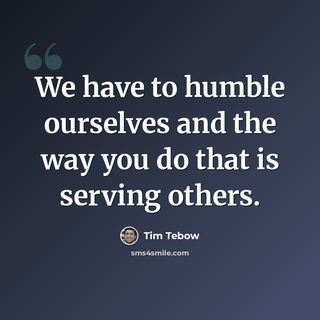 “We have to humble ourselves and the way you do that is serving others.” quote by Tim Tebow