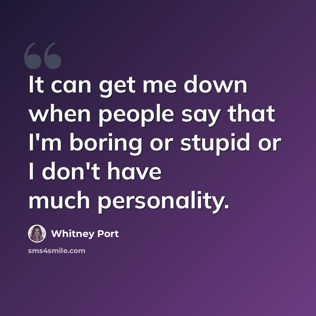 “It can get me down when people say that I'm boring or stupid or I don't have much personality.” quote by Whitney Port