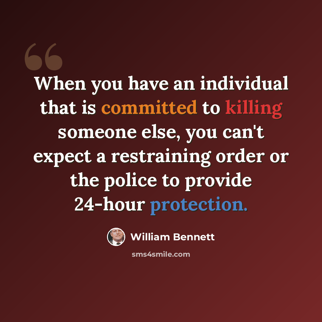 “When you have an individual that is committed to killing someone else, you can't expect a restraining order or the police to provide 24-hour protection.” quote by William Bennett