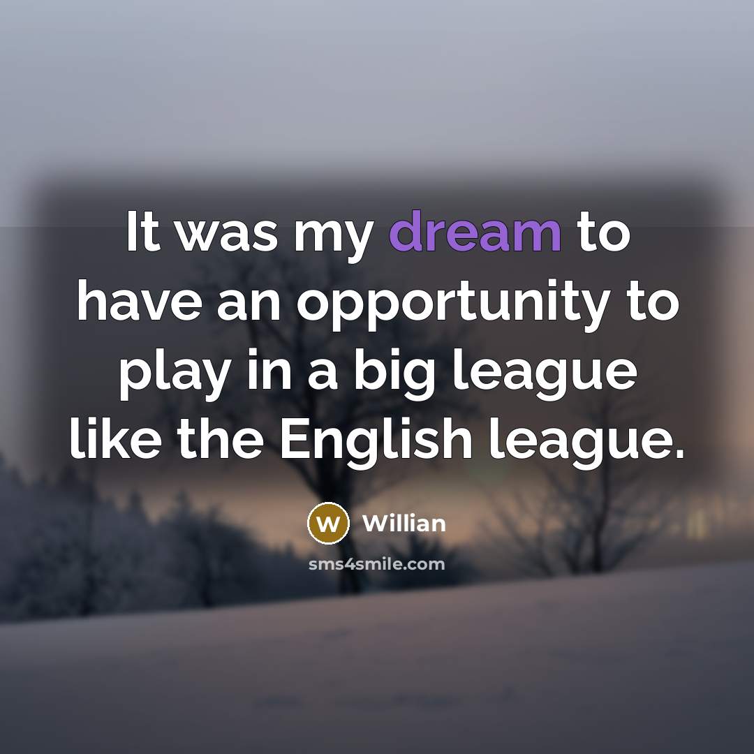 “It was my dream to have an opportunity to play in a big league like the English league.” quote by Willian