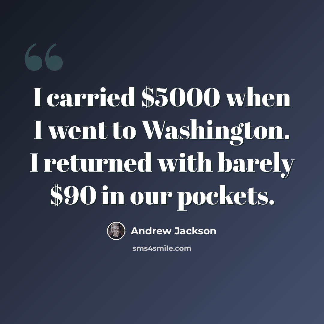 “I carried $5000 when I went to Washington. I returned with barely $90 in our pockets.” quote by Andrew Jackson