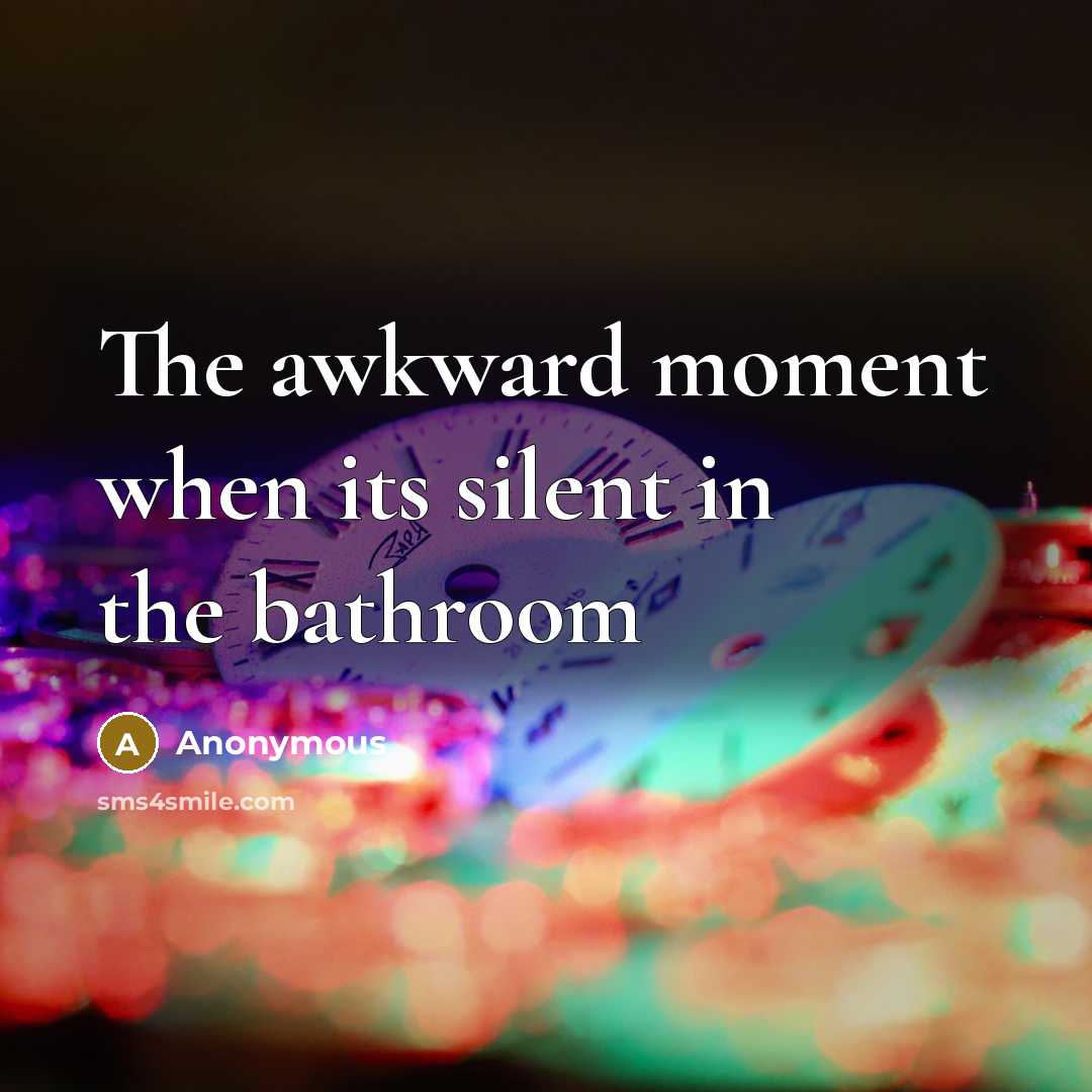 “The awkward moment when its silent in the bathroom” quote by Anonymous