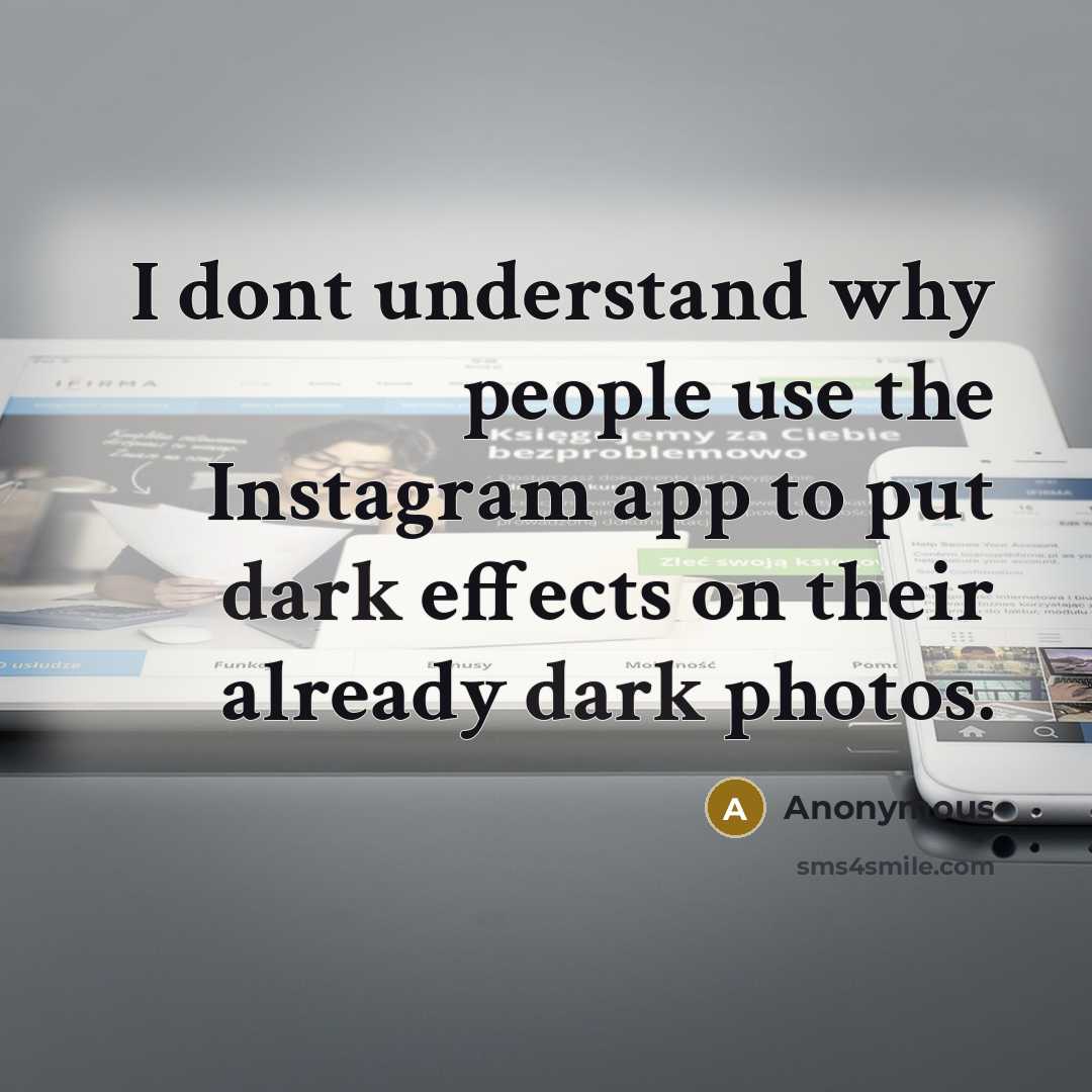 “I dont understand why people use the Instagram app to put dark effects on their already dark photos.” quote by Anonymous