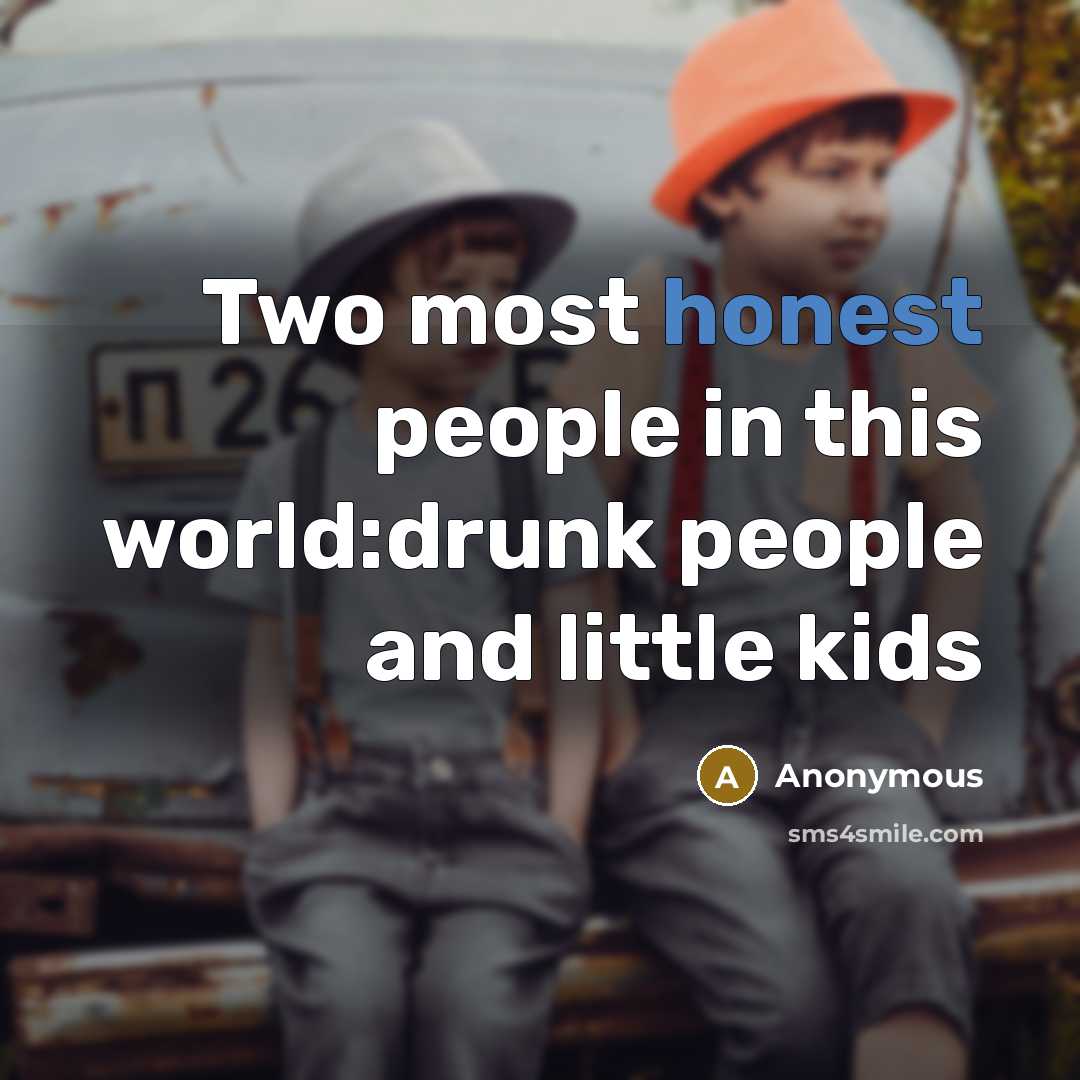“Two most honest people in this world:drunk people and little kids” quote by Anonymous