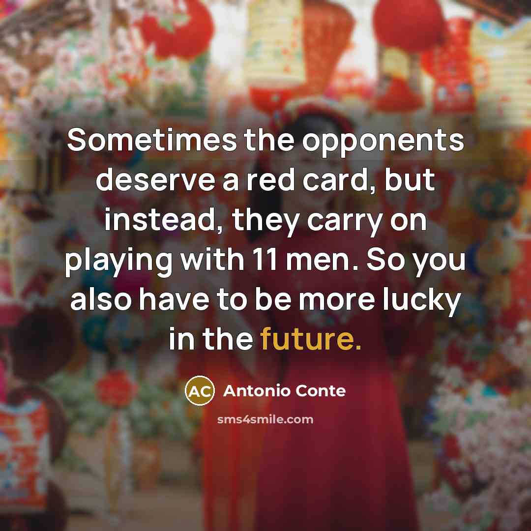 “Sometimes the opponents deserve a red card, but instead, they carry on playing with 11 men. So you also have to be more lucky in the future.” quote by Antonio Conte