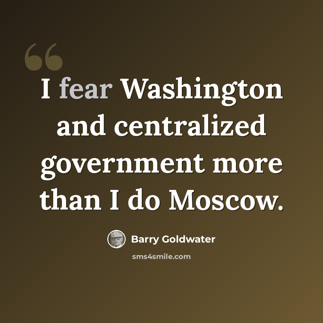 “I fear Washington and centralized government more than I do Moscow.” quote by Barry Goldwater