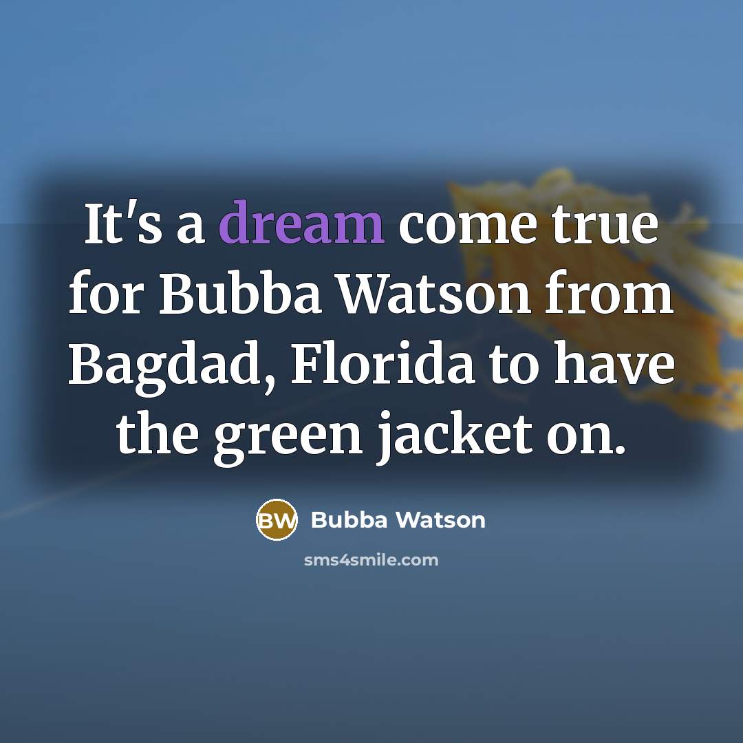 “It's a dream come true for Bubba Watson from Bagdad, Florida to have the green jacket on.” quote by Bubba Watson