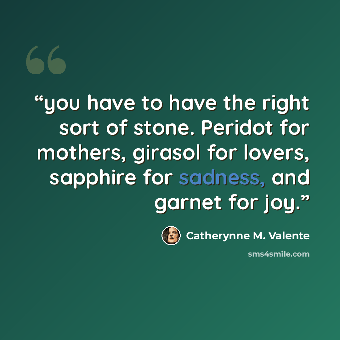 “you have to have the right sort of stone. Peridot for mothers, girasol for lovers, sapphire for sadness, and garnet for joy.” quote by Catherynne M. Valente