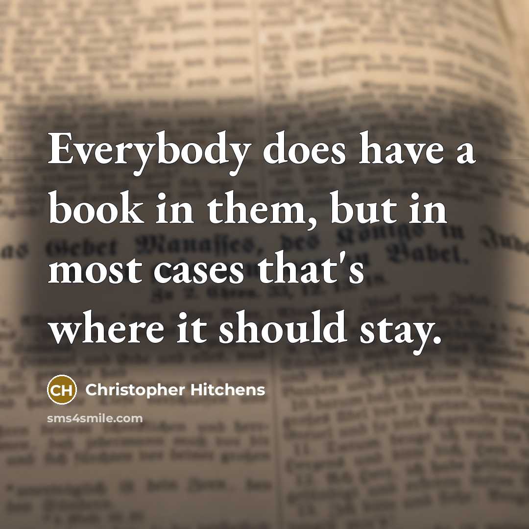 “Everybody does have a book in them, but in most cases that's where it should stay.” quote by Christopher Hitchens