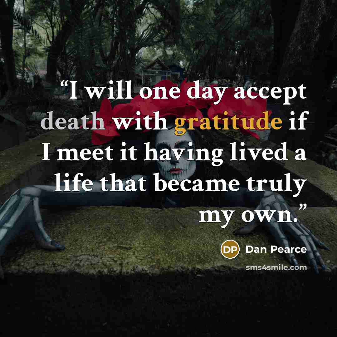 “I will one day accept death with gratitude if I meet it having lived a life that became truly my own.” quote by Dan Pearce