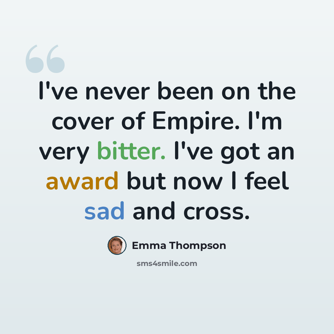 “I've never been on the cover of Empire. I'm very bitter. I've got an award but now I feel sad and cross.” quote by Emma Thompson