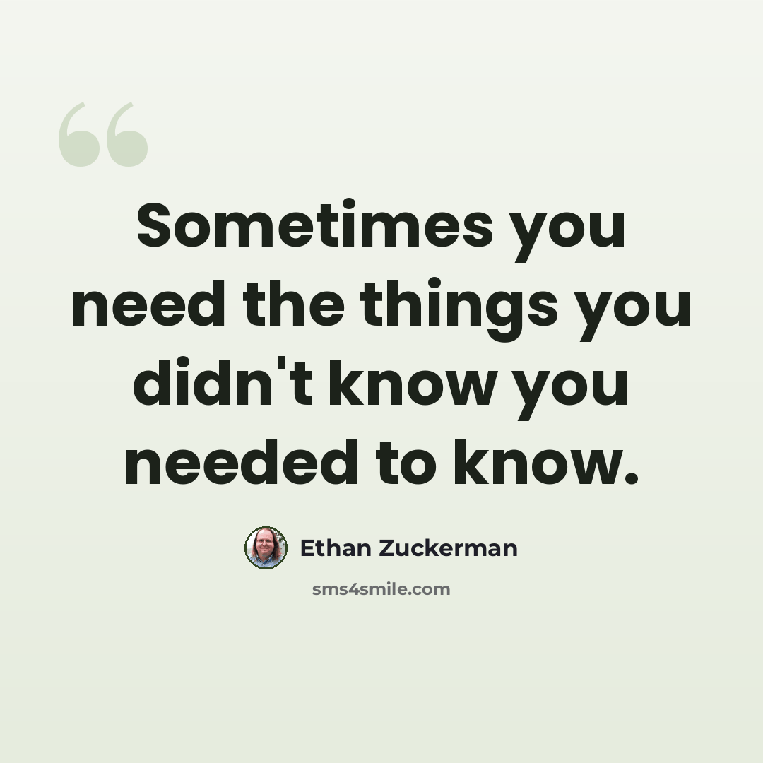 “Sometimes you need the things you didn't know you needed to know.” quote by Ethan Zuckerman