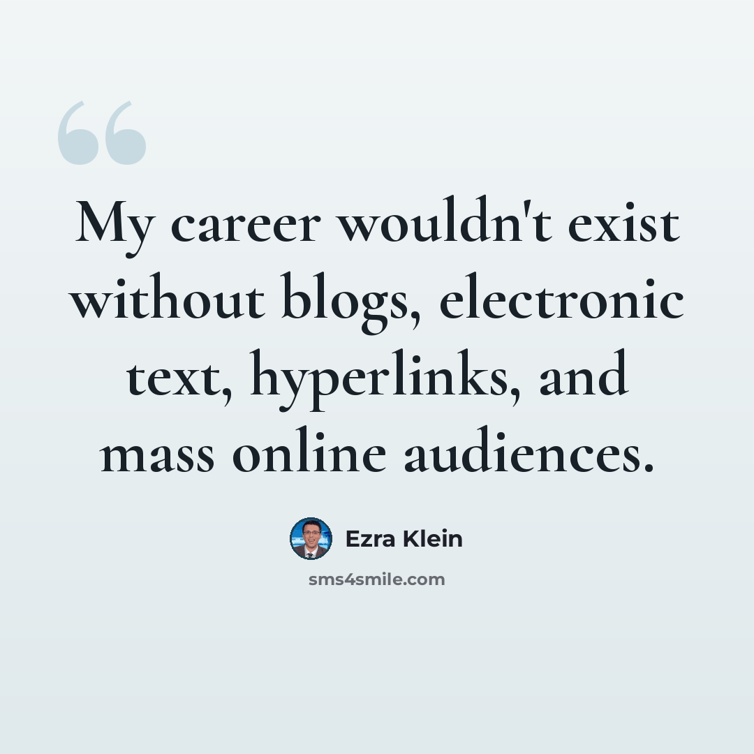 “My career wouldn't exist without blogs, electronic text, hyperlinks, and mass online audiences.” quote by Ezra Klein