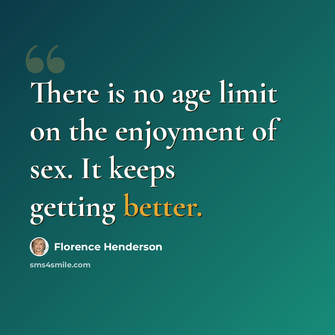“There is no age limit on the enjoyment of sex. It keeps getting better.” quote by Florence Henderson