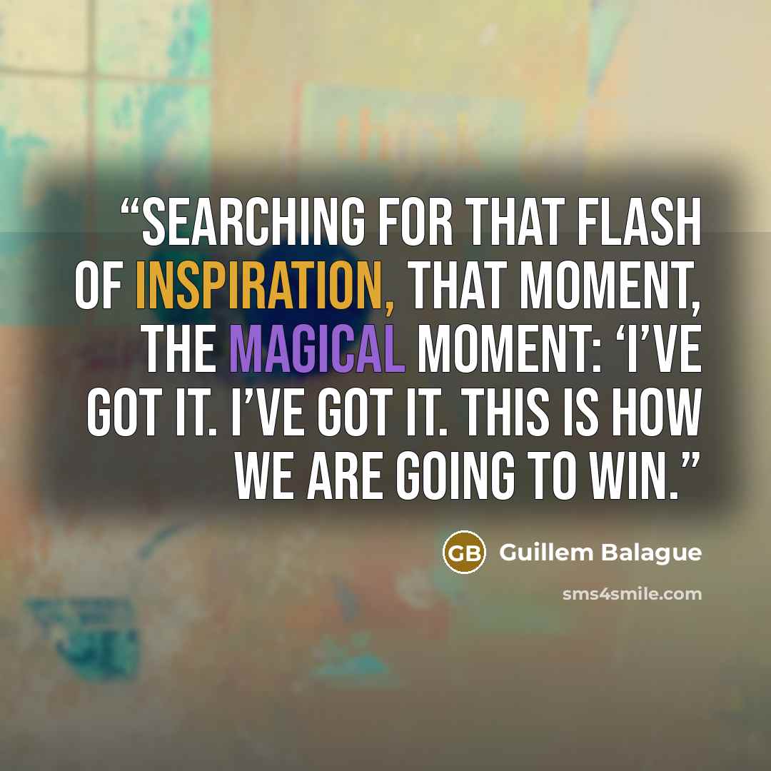 “Searching for that flash of inspiration, that moment, the magical moment: ‘I’ve got it. I’ve got it. This is how we are going to win.” quote by Guillem Balague