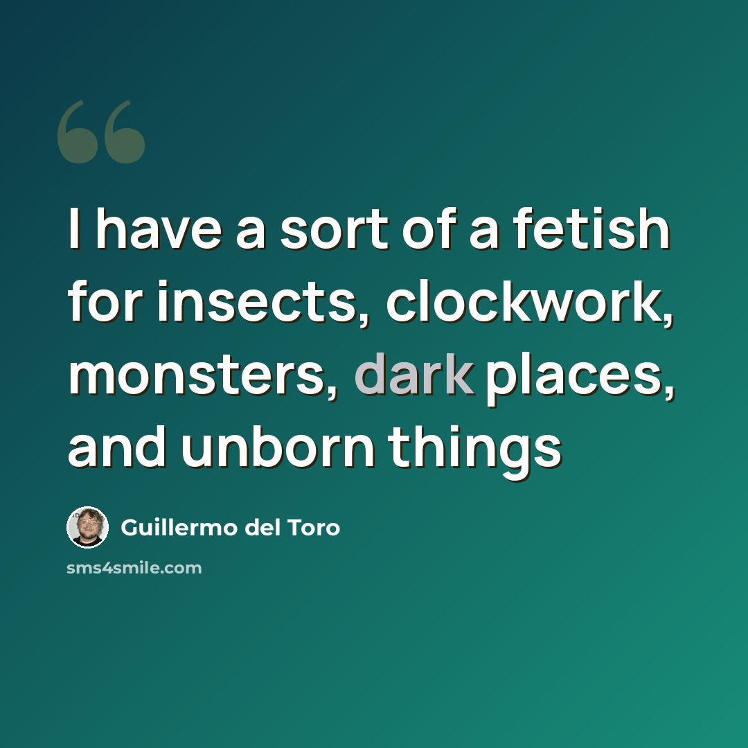“I have a sort of a fetish for insects, clockwork, monsters, dark places, and unborn things” quote by Guillermo del Toro