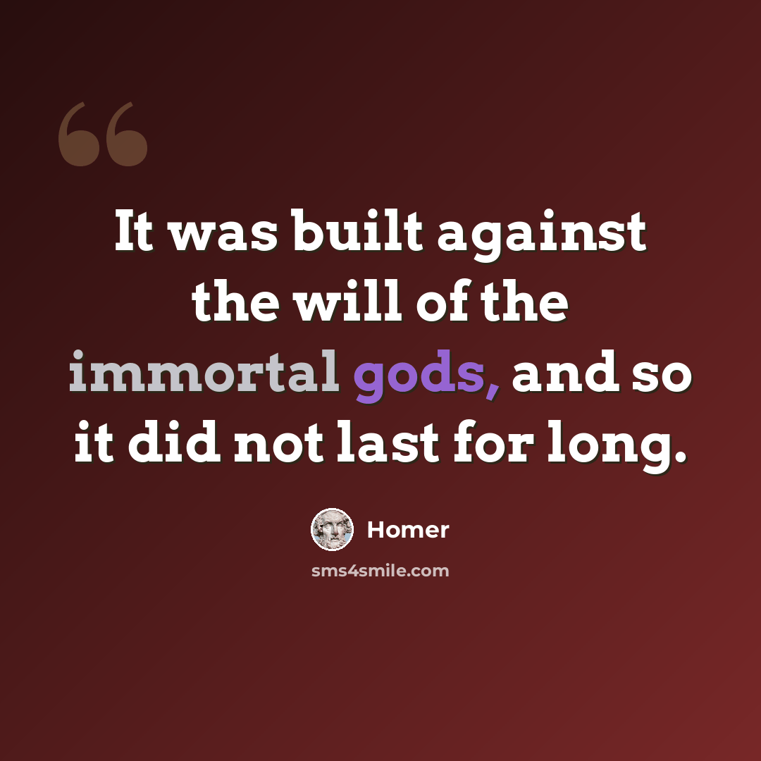“It was built against the will of the immortal gods, and so it did not last for long.” quote by Homer