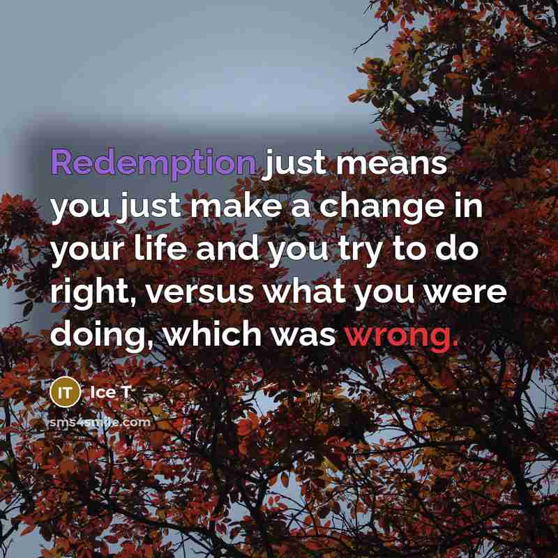 “Redemption just means you just make a change in your life and you try to do right, versus what you were doing, which was wrong.” quote by Ice T