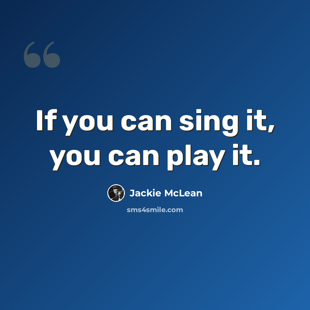 “If you can sing it, you can play it.” quote by Jackie McLean